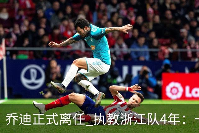 乔迪正式离任 执教浙江队4年：一段美妙的旅程
